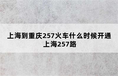 上海到重庆257火车什么时候开通 上海257路